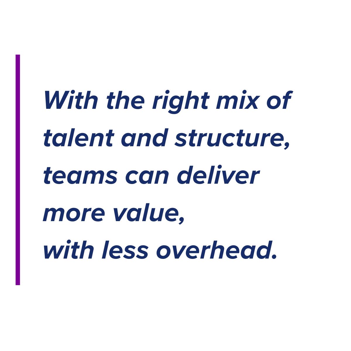 With the right mix of talent and structure, teams deliver more value, with less overhead.jpg